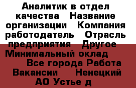 Аналитик в отдел качества › Название организации ­ Компания-работодатель › Отрасль предприятия ­ Другое › Минимальный оклад ­ 32 000 - Все города Работа » Вакансии   . Ненецкий АО,Устье д.